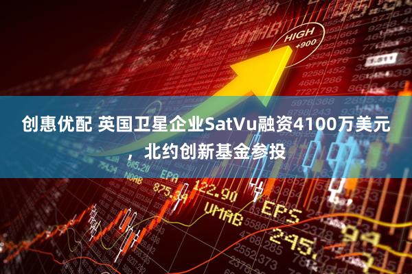 创惠优配 英国卫星企业SatVu融资4100万美元，北约创新基金参投