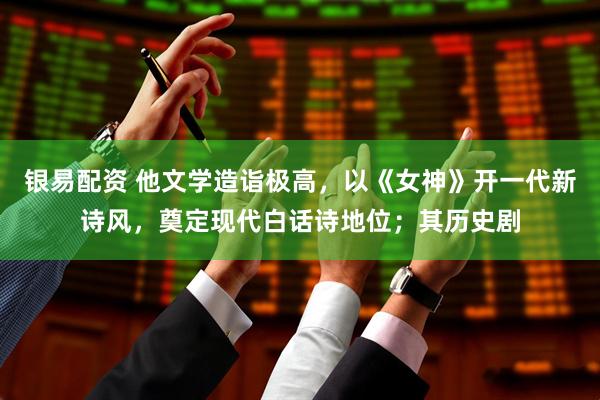银易配资 他文学造诣极高，以《女神》开一代新诗风，奠定现代白话诗地位；其历史剧