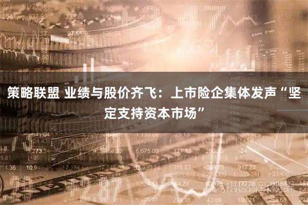 策略联盟 业绩与股价齐飞：上市险企集体发声“坚定支持资本市场”