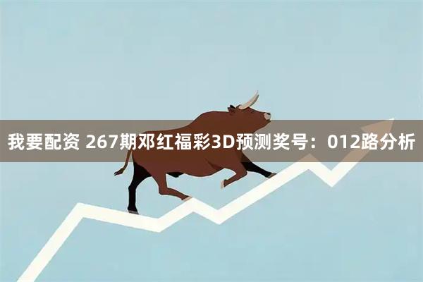 我要配资 267期邓红福彩3D预测奖号：012路分析