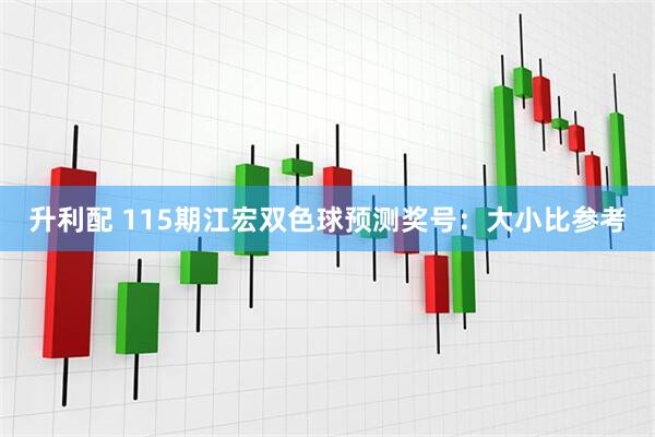 升利配 115期江宏双色球预测奖号：大小比参考