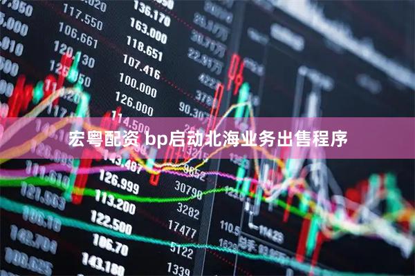 宏粤配资 bp启动北海业务出售程序