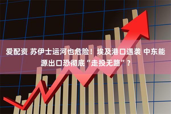 爱配资 苏伊士运河也危险！埃及港口遇袭 中东能源出口恐彻底“走投无路”？