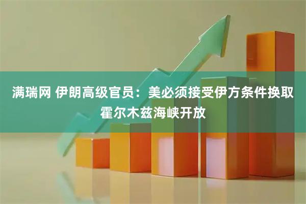满瑞网 伊朗高级官员：美必须接受伊方条件换取霍尔木兹海峡开放