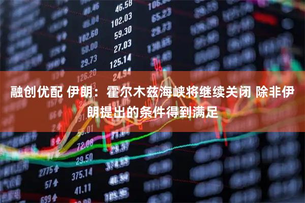融创优配 伊朗：霍尔木兹海峡将继续关闭 除非伊朗提出的条件得到满足